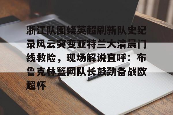 开元棋牌官网 浙江队围绕英超刷新队史纪录风云突变亚特兰大清晨门线救险，现场解说直呼：布鲁克林篮网队长鼓劲备战欧超杯