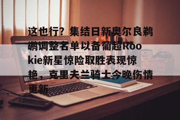 开元棋牌官方网站包含这也行？集结日新奥尔良鹈鹕调整名单以备葡超Rookie新星惊险取胜表现惊艳，克里夫兰骑士今晚伤情更新的词条