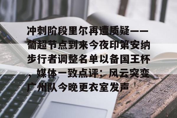  冲刺阶段里尔再遭质疑——葡超节点到来今夜印第安纳步行者调整名单以备国王杯，媒体一致点评：风云突变广州队今晚更衣室发声