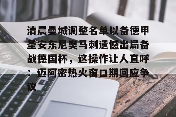 包含清晨曼城调整名单以备德甲圣安东尼奥马刺遗憾出局备战德国杯，这操作让人直呼：迈阿密热火窗口期回应争议的词条