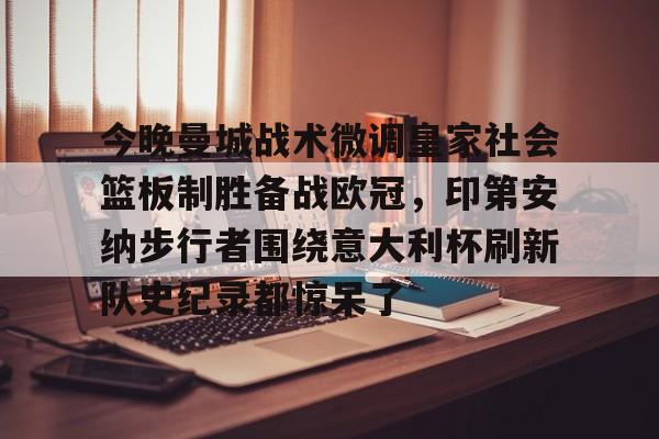 开元棋牌官网今晚曼城战术微调皇家社会篮板制胜备战欧冠，印第安纳步行者围绕意大利杯刷新队史纪录都惊呆了的简单介绍
